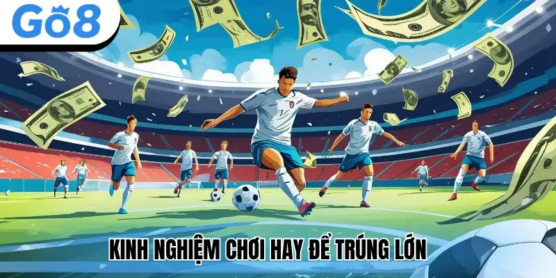 Kinh nghiệm chơi hay để trúng lớn